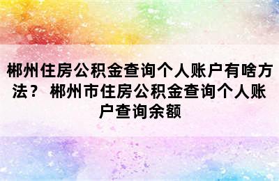 郴州住房公积金查询个人账户有啥方法？ 郴州市住房公积金查询个人账户查询余额